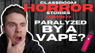PARALYZED BY A VAPE? - Classroom Horror Stories - Episode 73