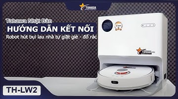 HƯỚNG DẪN KẾT NỐI APP VỚI ROBOT HÚT BỤI LAU NHÀ TỰ ĐỔ RÁC - GIẶT GIẺ TAHAWA TH-LW2