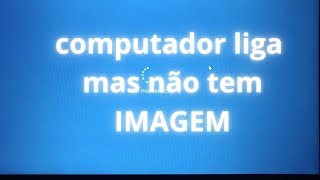 pc liga mas não tem imagem computador sem imagem 