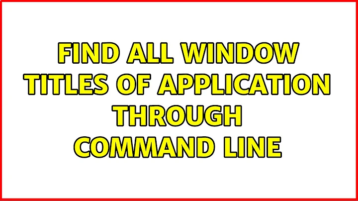 Find all window titles of application through command line