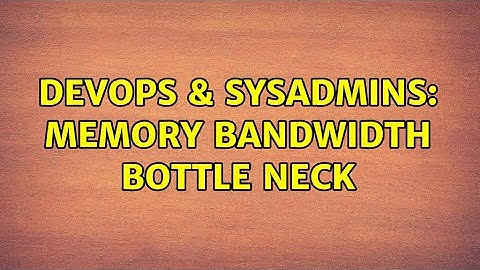 DevOps & SysAdmins: memory bandwidth bottle neck