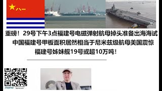 重磅！29号下午3点福建号电磁弹射航母掉头准备出海海试！中国福建号甲板面积居然相当于尼米兹级航母美国震惊，福建号姊妹舰19号或超10万吨！