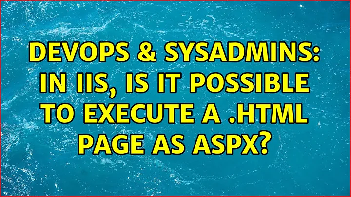 DevOps & SysAdmins: In IIS, Is it possible to execute a .HTML page as aspx?