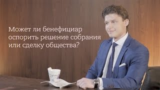 Может ли бенефициар оспорить решение собрания или сделку общества?