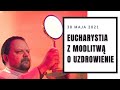 Eucharystia z modlitwą o uzdrowienie [30.05.2021]