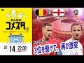3位を懸けて、再び激突！ロシアW杯Day24 ベルギーvsイングランドを展望＆振り返り 視聴者と盛り上がるLIVE番組｜#みんなのコメスタ 2018.07.14