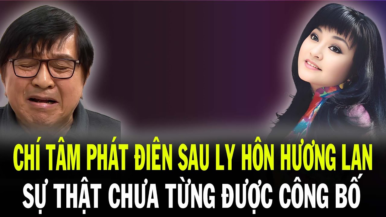 Chí Tâm Phát Điên Sau Ly Hôn Hương Lan – Sự Thật Chưa Từng Công Bố!
