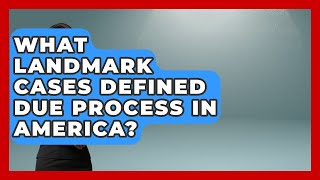 What Landmark Cases Defined Due Process In America? - Retired Voters Brief