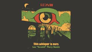 Leon III - &quot;This Whisper is Ours&quot; REMIX by Lee &quot;Scratch Perry&quot; (Official Audio)