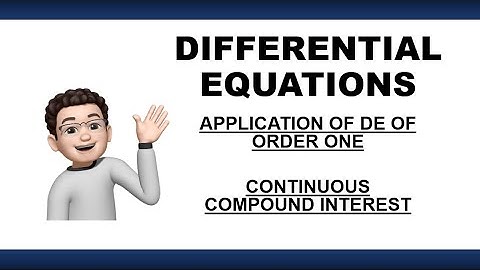 DIFFERENTIAL EQUATION | APPLICATION  OF DE OF ORDER ONE  - CONTINUOUS COMPOUND INTEREST
