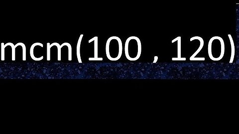 mcm de 100 y 120 , minimo comun multiplo de numeros , ejemplo