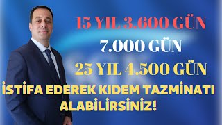 İSTİFA EDEREK KIDEM TAZMİNATI ALINABİLİR Mİ? / 15 YIL 3.600 GÜN /  7.000 GÜN / 25 YIL 4.500 GÜN