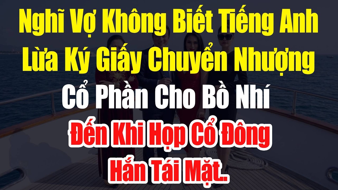 Nghĩ Vợ Không Biết Tiếng Anh Lừa Ký Giấy Chuyển Nhượng Cổ Phần Cho Tiểu Tam – Đến Khi Họp Cổ Đông...
