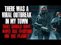 "There Was A Viral Outbreak In My Town, It Should Have Wiped Out Everyone On The Planet" Creepypasta