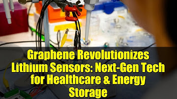 Graphene Revolutionizes Lithium Sensors: Next-Gen Tech for Healthcare & Energy Storage