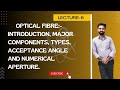 L6: Introduction, Major Components, Types, Acceptance Angle and Numerical Aperture of Optical Fibre