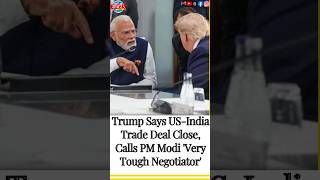 Trump Says US-India Trade Deal Close, Calls PM Modi 'Very Tough Negotiator' #news #viral
