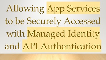 Allowing App Services to be Securely Accessed with Managed Identity and API Authentication