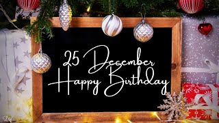 25 DECEMBER SPECIAL BIRTHDAY WISHES | MERRY BIRTHDAY | HAPPY BIRTHDAY SONG