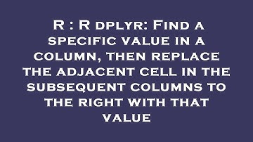R : R dplyr: Find a specific value in a column, then replace the adjacent cell in the subsequent col