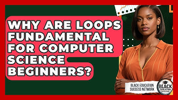 Why Are Loops Fundamental For Computer Science Beginners? - Black Education Success Network