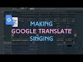 How To Make Google Translate Sing | Fl Studio Tutorial 2018
