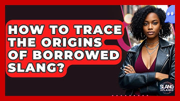 How To Trace The Origins Of Borrowed Slang? - SlangXplained