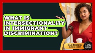 What Is Intersectionality In Immigrant Discrimination? - Black Immigration Success Expert