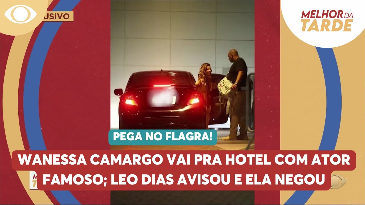 Wanessa Camargo vai pra hotel com ator famoso; Leo Dias avisou e ela negou | Melhor da Tarde