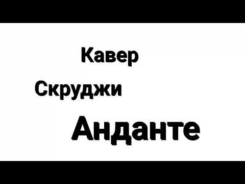 Скруджи - Анданте (Кавер - Caliminal-Good)