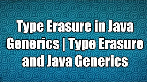 Type Erasure in Java Generics | Type Erasure and Java Generics