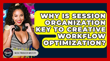 Why Is Session Organization Key To Creative Workflow Optimization? - Music Producer Mastery