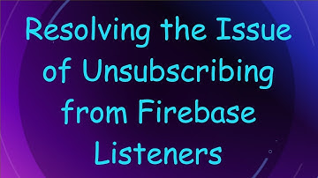 Resolving the Issue of Unsubscribing from Firebase Listeners