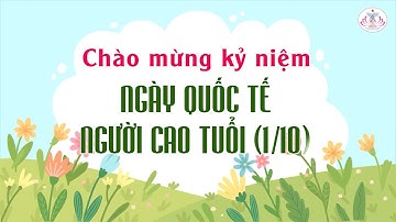 CHÀO MỪNG KỶ NIỆM NGÀY QUỐC TẾ NGƯỜI CAO TUỔI (1/10)