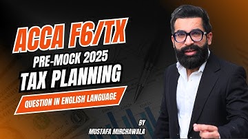 ACCA F6/TX Pre-Mock 2025 Tax Planning Question Explained in English Language by Mustafa Mirchawala