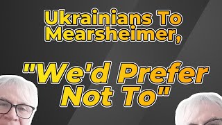 Ukrainians to Mearsheimer, "We'd Prefer Not To"