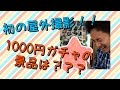 初の屋外撮影！！1000ガチャの景品は？？？
