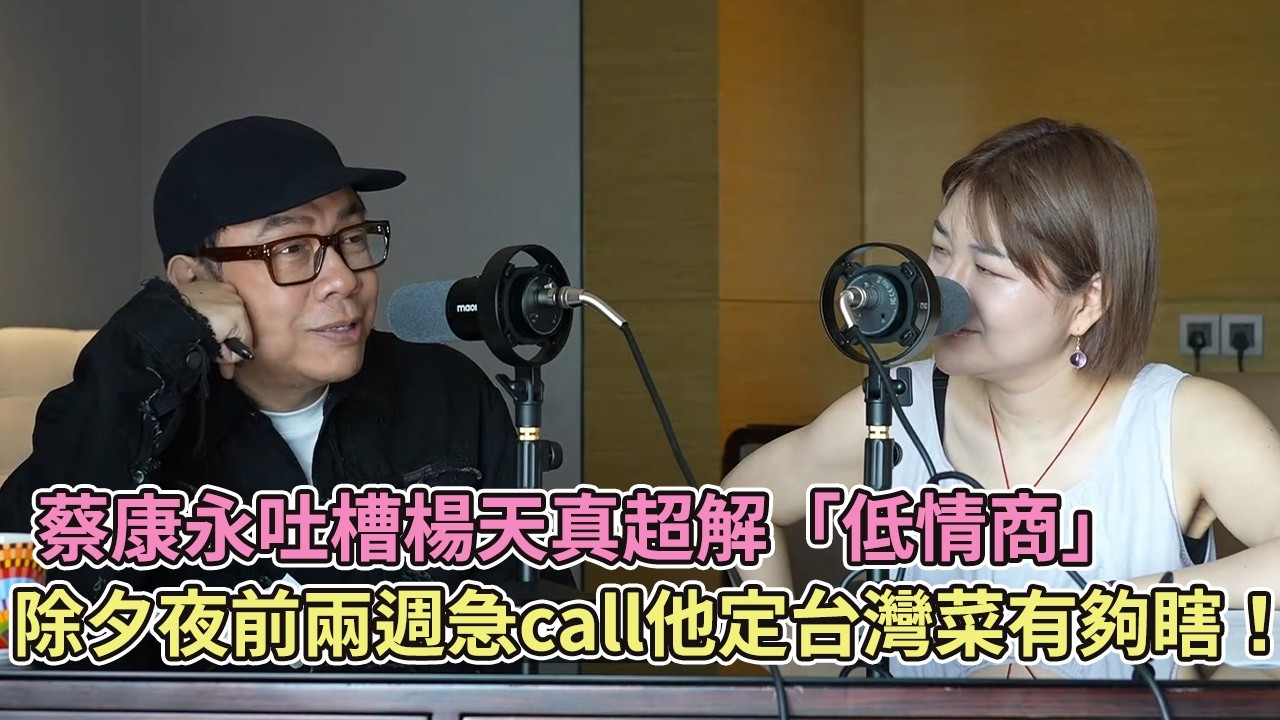 蔡康永吐槽楊天真超解「低情商」，除夕夜前兩週急call他定台灣菜有夠瞎！【播客】