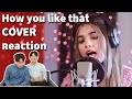 Cool COVER of her! BLACKPINK - How you like that Reaction! Cover By AiSh