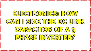 Electronics: How can I size the DC link capacitor of a 3 phase inverter? (3 Solutions!!)