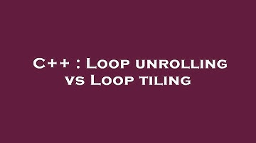 C++ : Loop unrolling vs Loop tiling