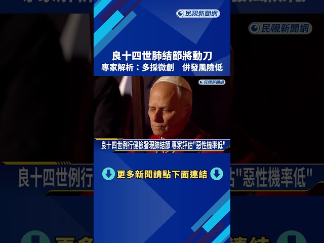良十四世肺結節將動刀　胸腔專家：多採微創　併發風險低－民視新聞