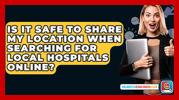 Is It Safe To Share My Location When Searching For Local Hospitals Online? - SearchEnginesHub.com