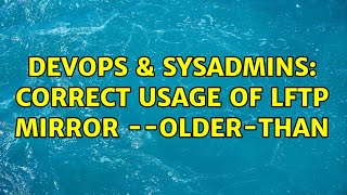 DevOps & SysAdmins: Correct usage of lftp mirror --older-than