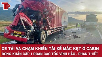 Xe tải va chạm khiến tài xế mắc kẹt ở cabin, đóng khẩn cấp 1 đoạn cao tốc Vĩnh Hảo - Phan Thiết
