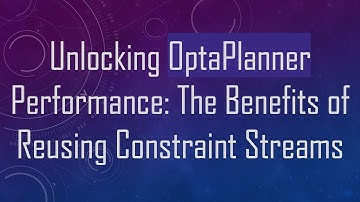 Unlocking OptaPlanner Performance: The Benefits of Reusing Constraint Streams
