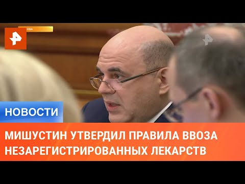 Мишустин утвердил правила ввоза незарегистрированных лекарств