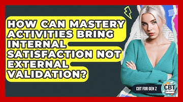 How Can Mastery Activities Bring Internal Satisfaction Not External Validation? - CBT for Gen Z