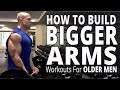 How To Build Bigger Arms - Workouts For Older Men - Biceps, Triceps, and Forearms Workout