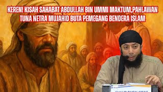 Kerenkisah Sahabat Abdullah Bin Ummi Maktumpahlawan Tuna Netra Mujahid Buta Pemegang Bendera Islam